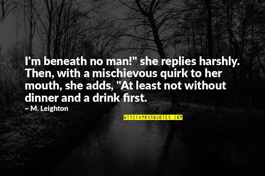 Harshly Quotes By M. Leighton: I'm beneath no man!" she replies harshly. Then,