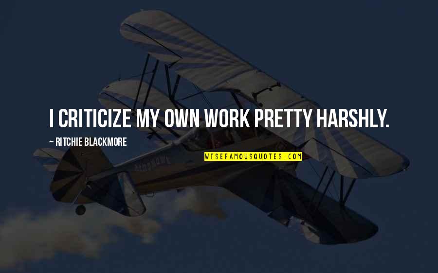 Harshly Quotes By Ritchie Blackmore: I criticize my own work pretty harshly.