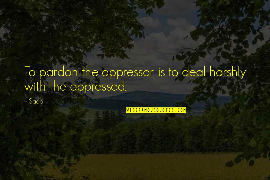 Harshly Quotes By Saadi: To pardon the oppressor is to deal harshly