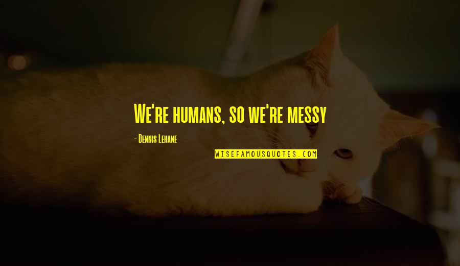 Harshly Unscramble Quotes By Dennis Lehane: We're humans, so we're messy