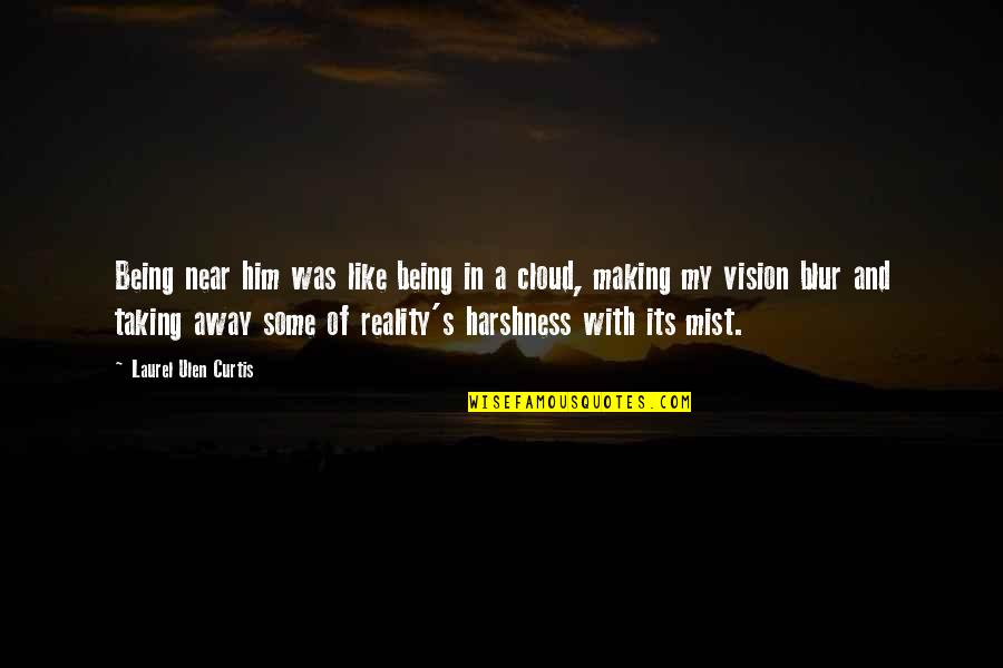 Harshness Of Reality Quotes By Laurel Ulen Curtis: Being near him was like being in a