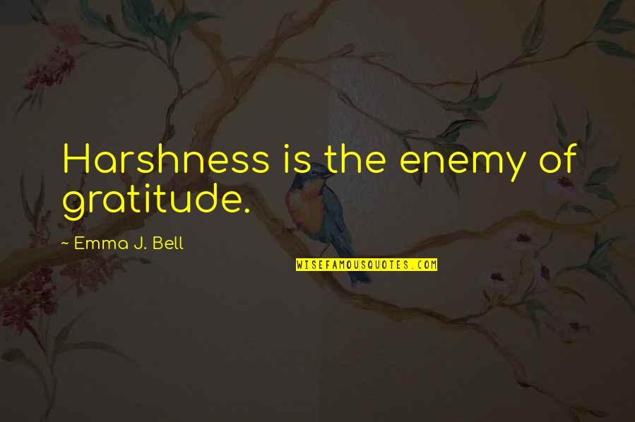Harshness Quotes By Emma J. Bell: Harshness is the enemy of gratitude.