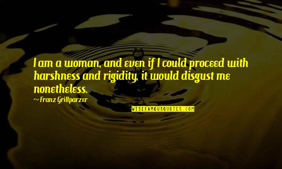 Harshness Quotes By Franz Grillparzer: I am a woman, and even if I