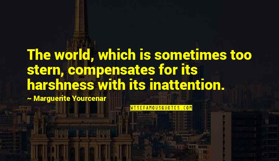 Harshness Quotes By Marguerite Yourcenar: The world, which is sometimes too stern, compensates