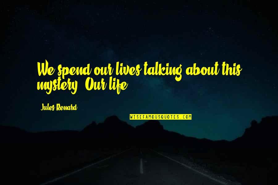 Harsimran Quotes By Jules Renard: We spend our lives talking about this mystery. Harsimran Quotes By Jules Renard: We spend our lives talking about this mystery.