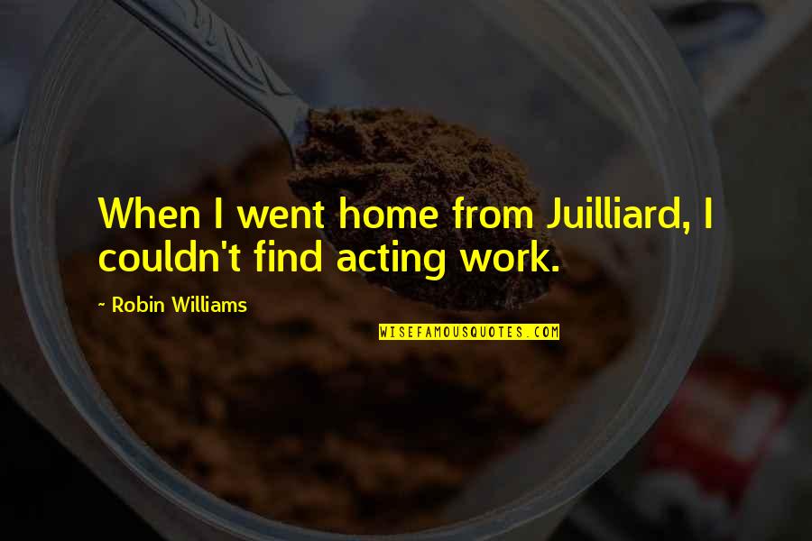 Harsimran Quotes By Robin Williams: When I went home from Juilliard, I couldn't Harsimran Quotes By Robin Williams: When I went home from Juilliard, I couldn't