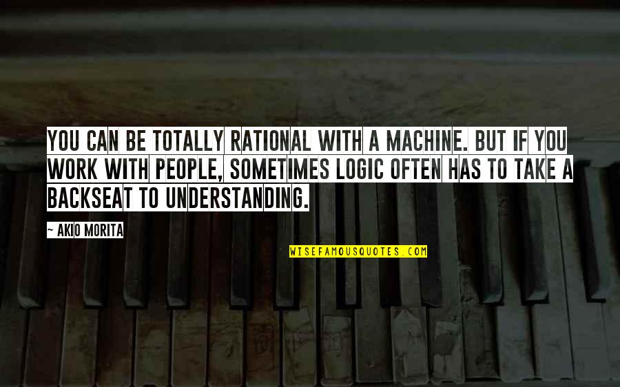 Harsimran Singer Quotes By Akio Morita: You can be totally rational with a machine. Harsimran Singer Quotes By Akio Morita: You can be totally rational with a machine.