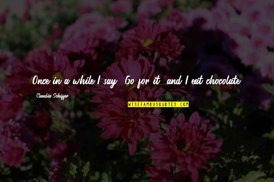 Harsimran Singer Quotes By Claudia Schiffer: Once in a while I say, 'Go for Harsimran Singer Quotes By Claudia Schiffer: Once in a while I say, 'Go for