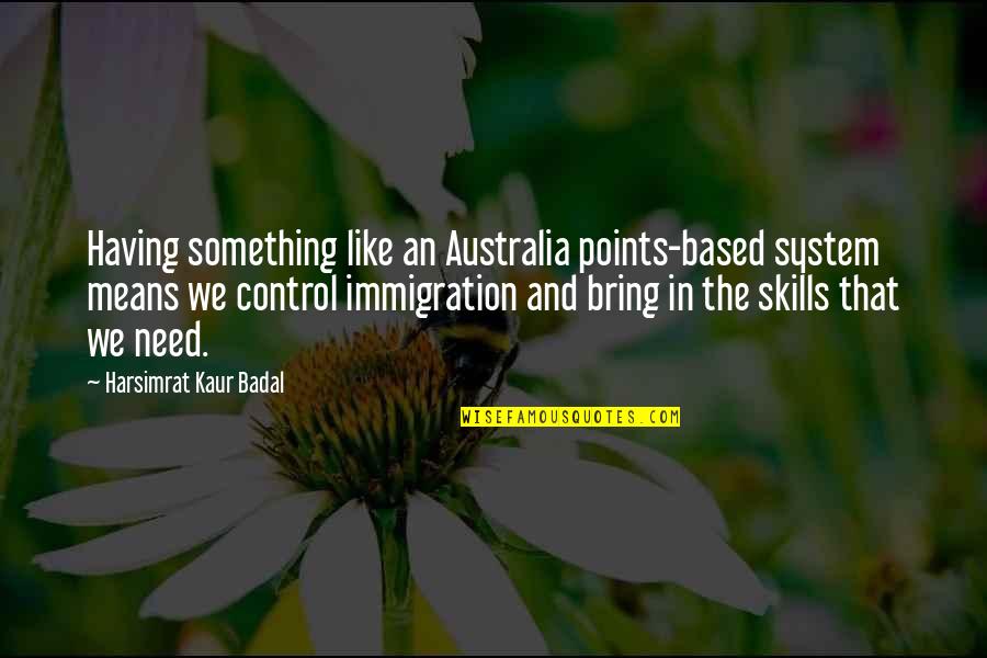 Harsimrat Kaur Badal Quotes By Harsimrat Kaur Badal: Having something like an Australia points-based system means