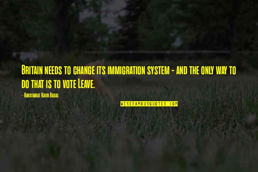 Harsimrat Kaur Badal Quotes By Harsimrat Kaur Badal: Britain needs to change its immigration system -