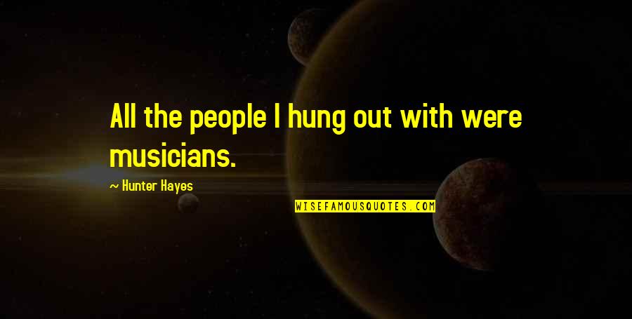 Harskamperdennen Quotes By Hunter Hayes: All the people I hung out with were Harskamperdennen Quotes By Hunter Hayes: All the people I hung out with were