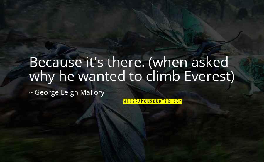 Harsono Djuhadi Quotes By George Leigh Mallory: Because it's there. (when asked why he wanted Harsono Djuhadi Quotes By George Leigh Mallory: Because it's there. (when asked why he wanted