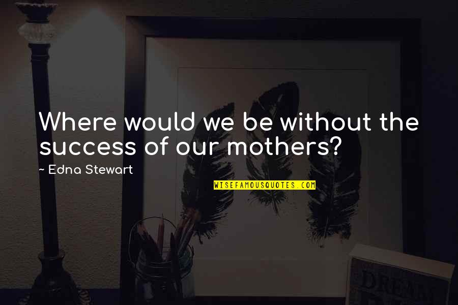 Harstad 31 Quotes By Edna Stewart: Where would we be without the success of Harstad 31 Quotes By Edna Stewart: Where would we be without the success of