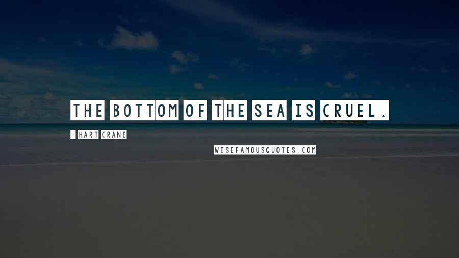 Hart Crane quotes: The bottom of the sea is cruel.