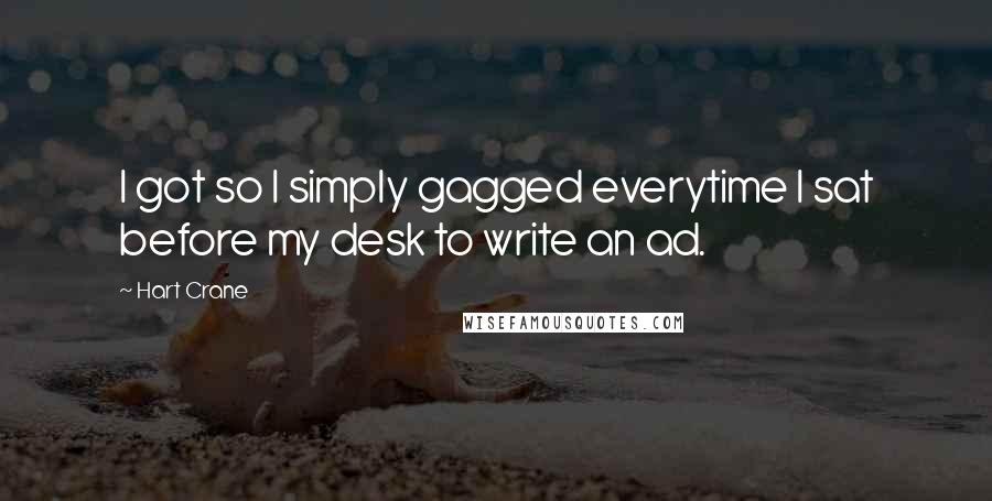 Hart Crane quotes: I got so I simply gagged everytime I sat before my desk to write an ad.