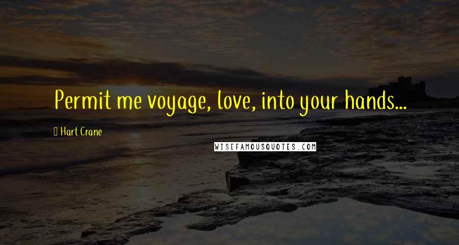 Hart Crane quotes: Permit me voyage, love, into your hands...