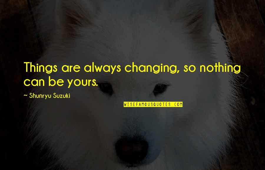 Hart En Ziel Quotes By Shunryu Suzuki: Things are always changing, so nothing can be