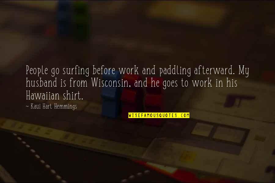 Hart Hemmings Quotes By Kaui Hart Hemmings: People go surfing before work and paddling afterward. Hart Hemmings Quotes By Kaui Hart Hemmings: People go surfing before work and paddling afterward.