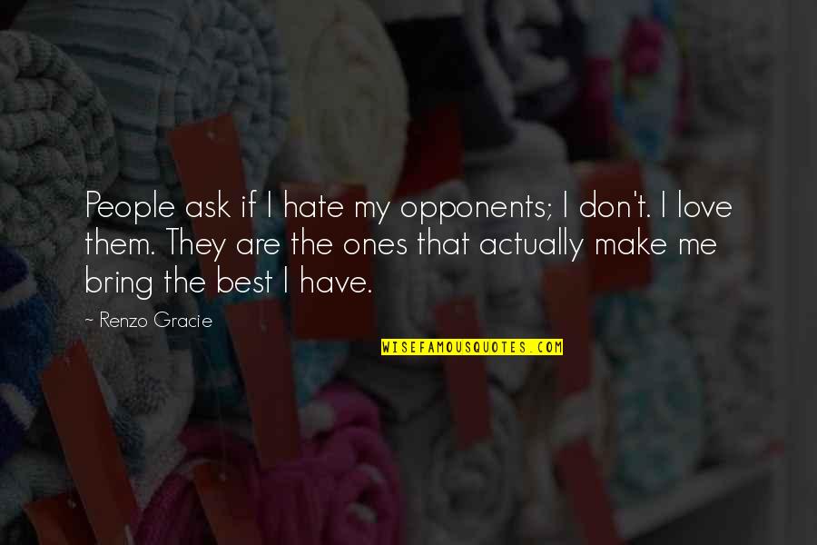 Hart Warming Quotes By Renzo Gracie: People ask if I hate my opponents; I