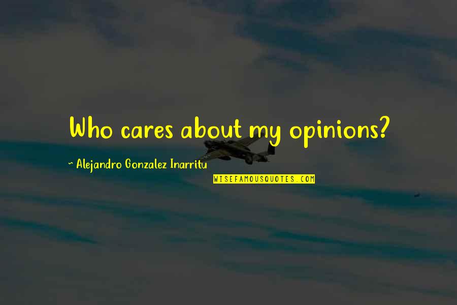 Hartamas Heights Quotes By Alejandro Gonzalez Inarritu: Who cares about my opinions?