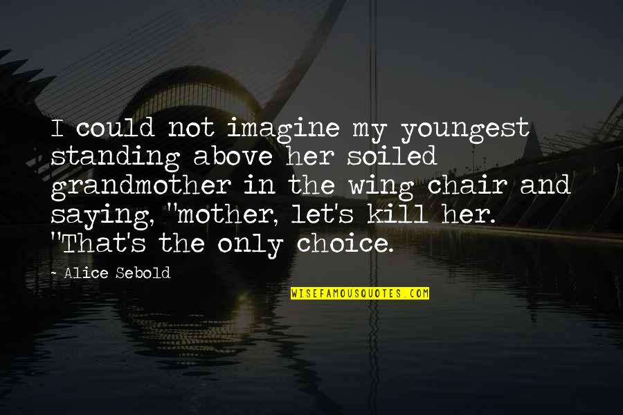 Harte Infiniti Quotes By Alice Sebold: I could not imagine my youngest standing above