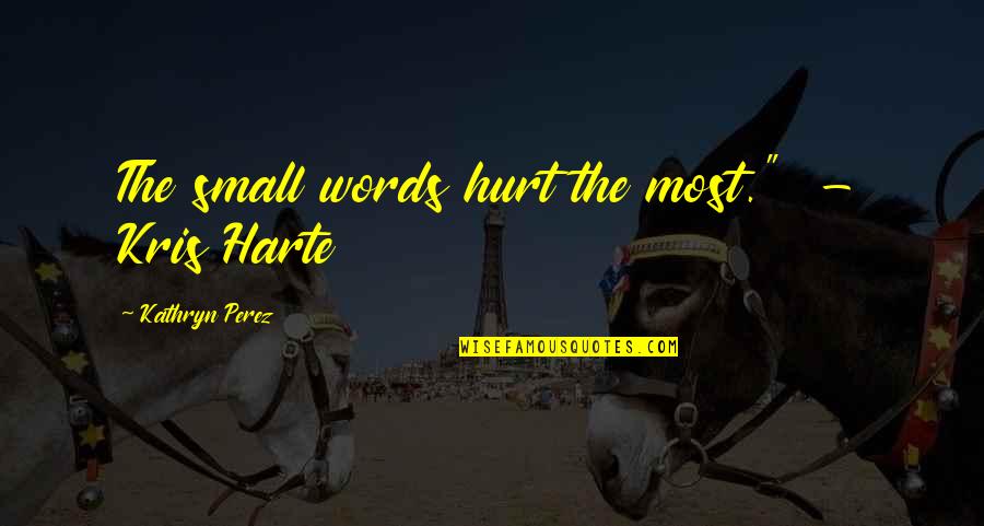 Harte Quotes By Kathryn Perez: The small words hurt the most." - Kris