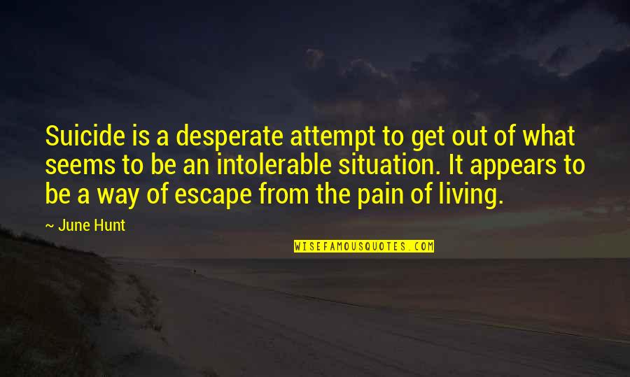 Harte Van Goud Quotes By June Hunt: Suicide is a desperate attempt to get out