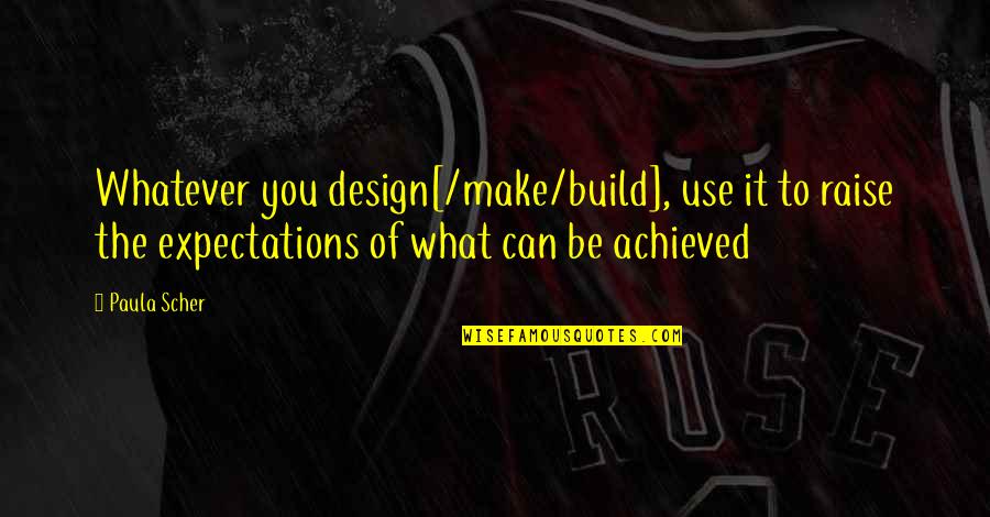 Harte Van Goud Quotes By Paula Scher: Whatever you design[/make/build], use it to raise the