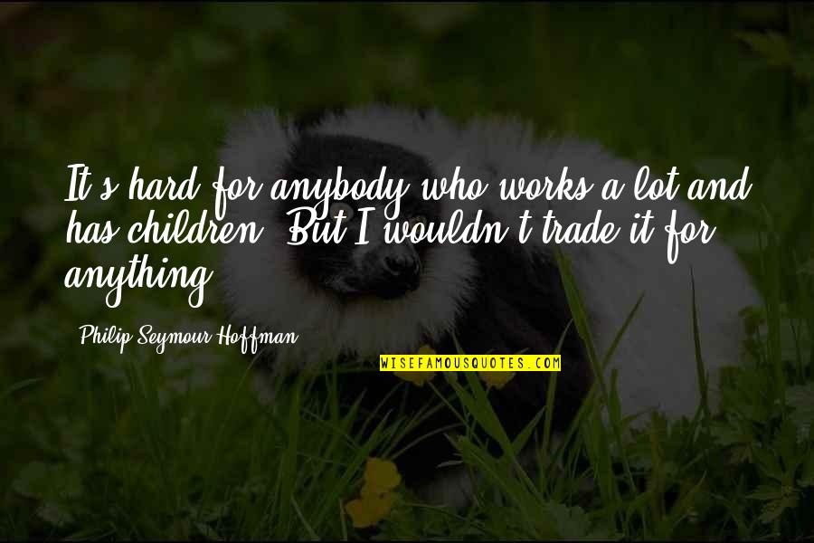 Harte Van Goud Quotes By Philip Seymour Hoffman: It's hard for anybody who works a lot