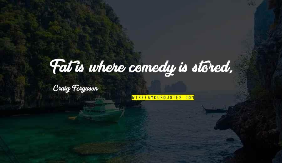 Hartelius Ferguson Quotes By Craig Ferguson: Fat is where comedy is stored, Hartelius Ferguson Quotes By Craig Ferguson: Fat is where comedy is stored,