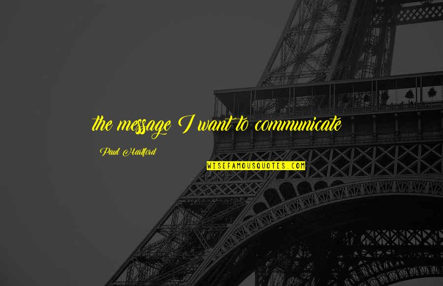 Hartford Quotes By Paul Hartford: the message I want to communicate: