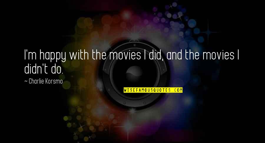 Hartgersotten Quotes By Charlie Korsmo: I'm happy with the movies I did, and Hartgersotten Quotes By Charlie Korsmo: I'm happy with the movies I did, and