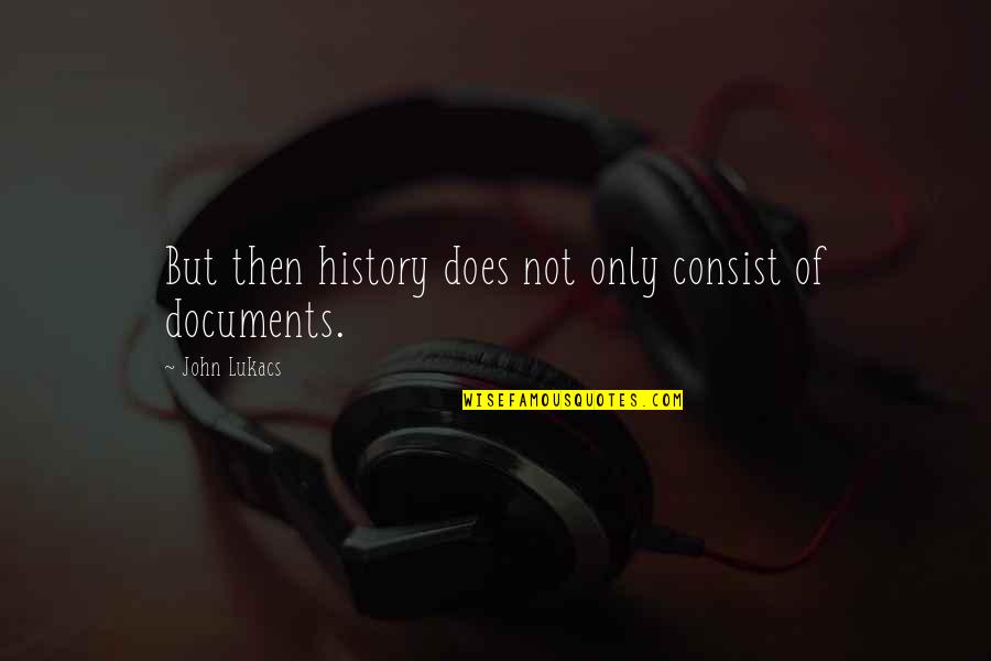 Harthill Cabernet Quotes By John Lukacs: But then history does not only consist of Harthill Cabernet Quotes By John Lukacs: But then history does not only consist of