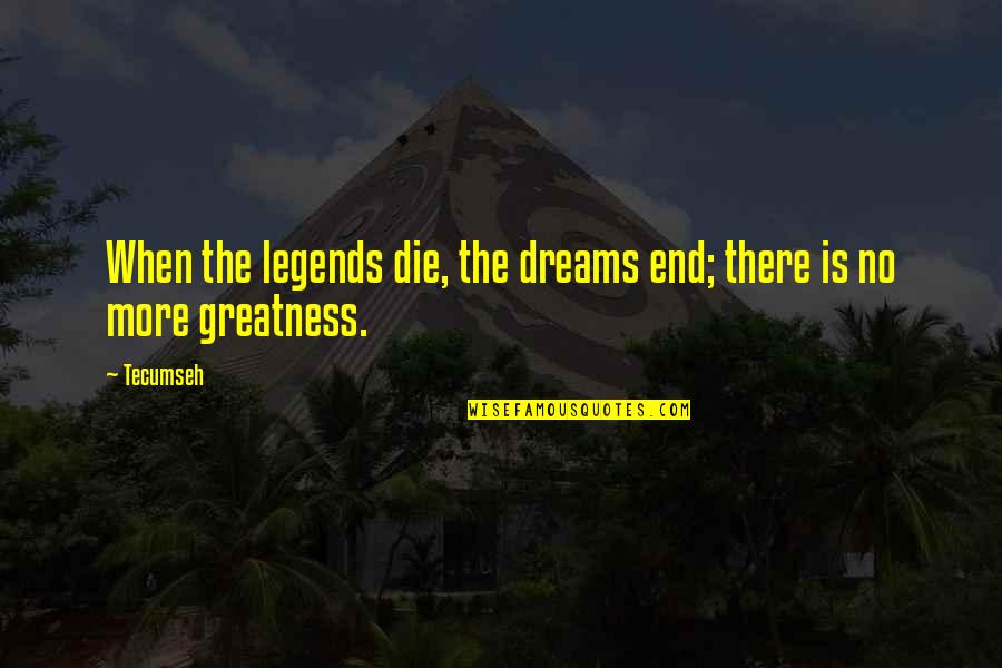 Harthill Cabernet Quotes By Tecumseh: When the legends die, the dreams end; there