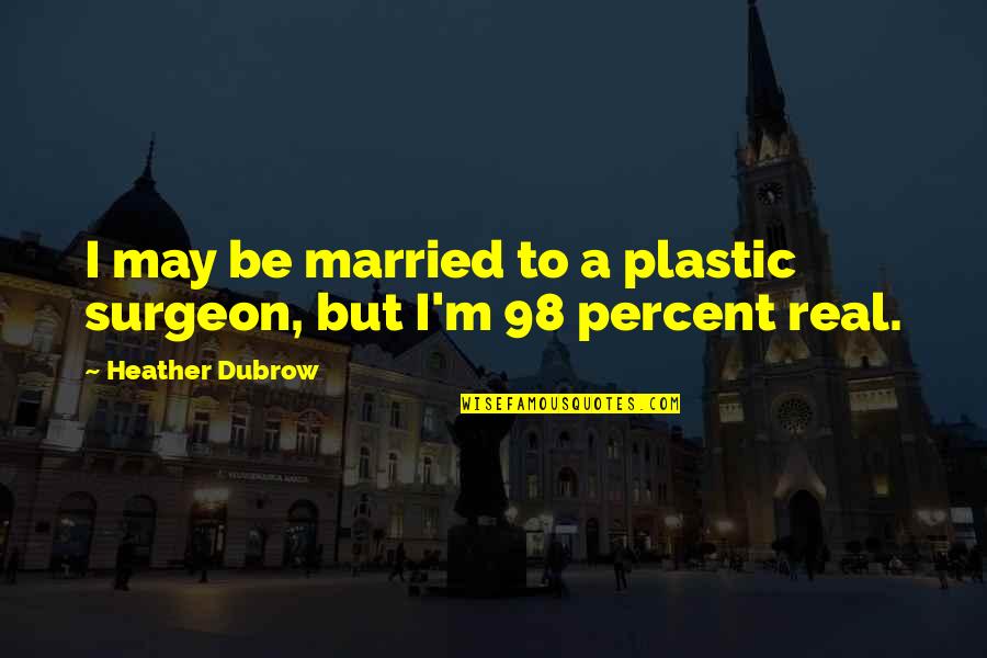 Hartigan Manor Quotes By Heather Dubrow: I may be married to a plastic surgeon, Hartigan Manor Quotes By Heather Dubrow: I may be married to a plastic surgeon,