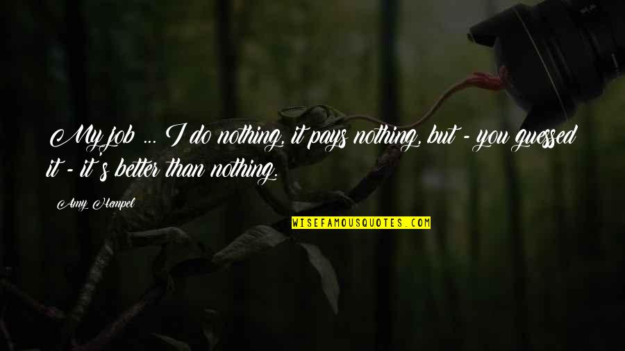 Hartinger Buschenschank Quotes By Amy Hempel: My job ... I do nothing, it pays Hartinger Buschenschank Quotes By Amy Hempel: My job ... I do nothing, it pays