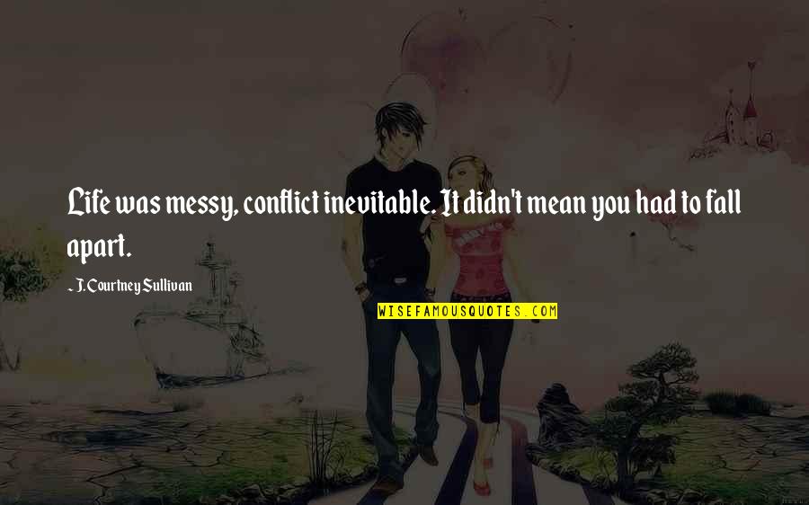 Hartinger Buschenschank Quotes By J. Courtney Sullivan: Life was messy, conflict inevitable. It didn't mean Hartinger Buschenschank Quotes By J. Courtney Sullivan: Life was messy, conflict inevitable. It didn't mean