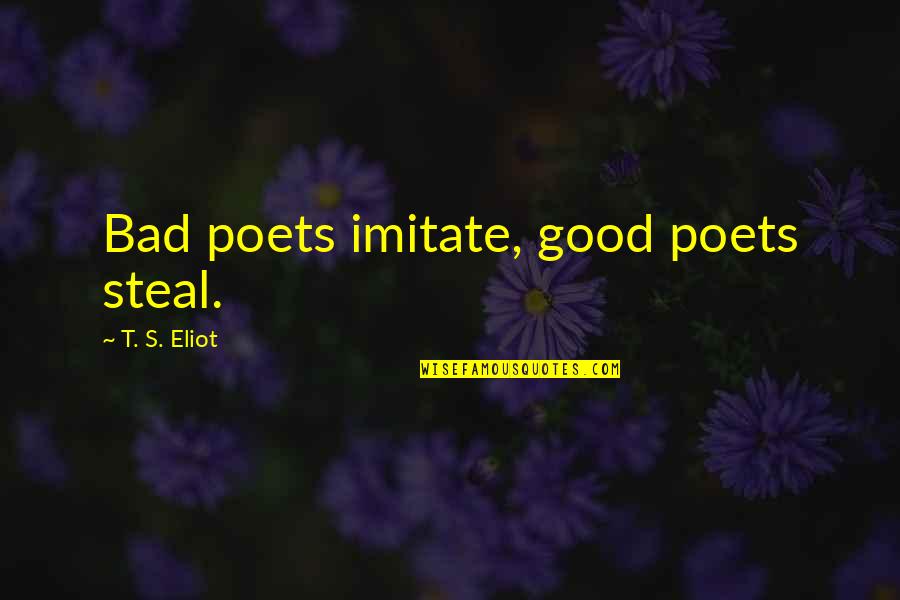 Hartinger Buschenschank Quotes By T. S. Eliot: Bad poets imitate, good poets steal. Hartinger Buschenschank Quotes By T. S. Eliot: Bad poets imitate, good poets steal.