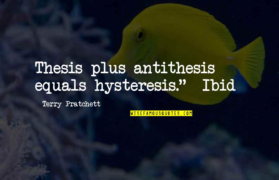 Hartkamerfibrillatie Quotes By Terry Pratchett: Thesis plus antithesis equals hysteresis." -Ibid-