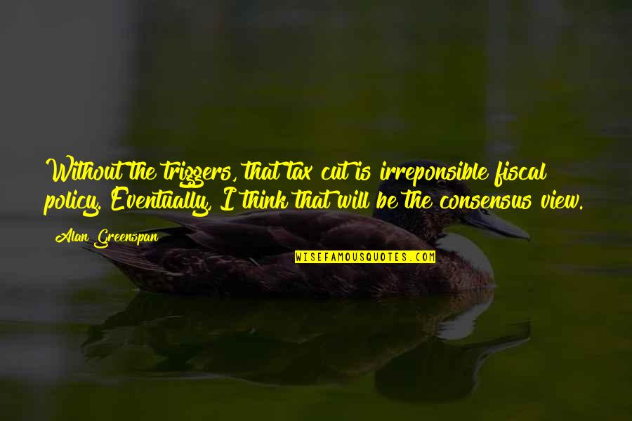 Hartlage Management Quotes By Alan Greenspan: Without the triggers, that tax cut is irreponsible