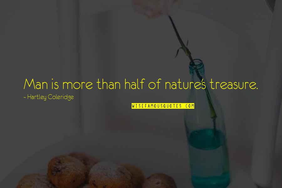 Hartley Coleridge Quotes By Hartley Coleridge: Man is more than half of nature's treasure. Hartley Coleridge Quotes By Hartley Coleridge: Man is more than half of nature's treasure.