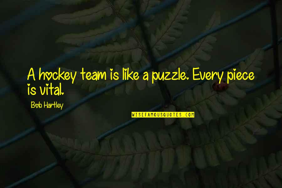 Hartley Quotes By Bob Hartley: A hockey team is like a puzzle. Every