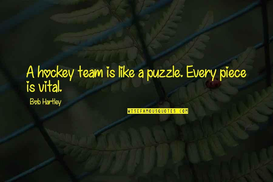 Hartley Quotes By Bob Hartley: A hockey team is like a puzzle. Every Hartley Quotes By Bob Hartley: A hockey team is like a puzzle. Every