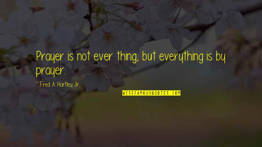 Hartley Quotes By Fred A. Hartley Jr.: Prayer is not ever thing, but everything is