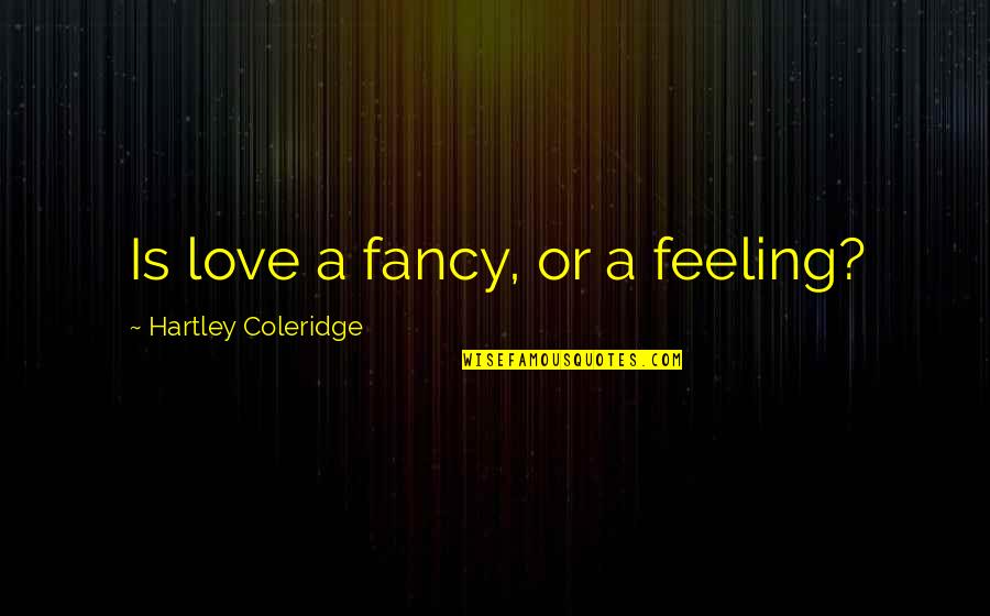 Hartley Quotes By Hartley Coleridge: Is love a fancy, or a feeling? Hartley Quotes By Hartley Coleridge: Is love a fancy, or a feeling?