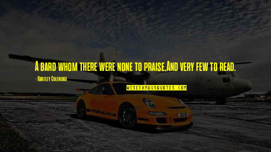 Hartley Quotes By Hartley Coleridge: A bard whom there were none to praise,And Hartley Quotes By Hartley Coleridge: A bard whom there were none to praise,And