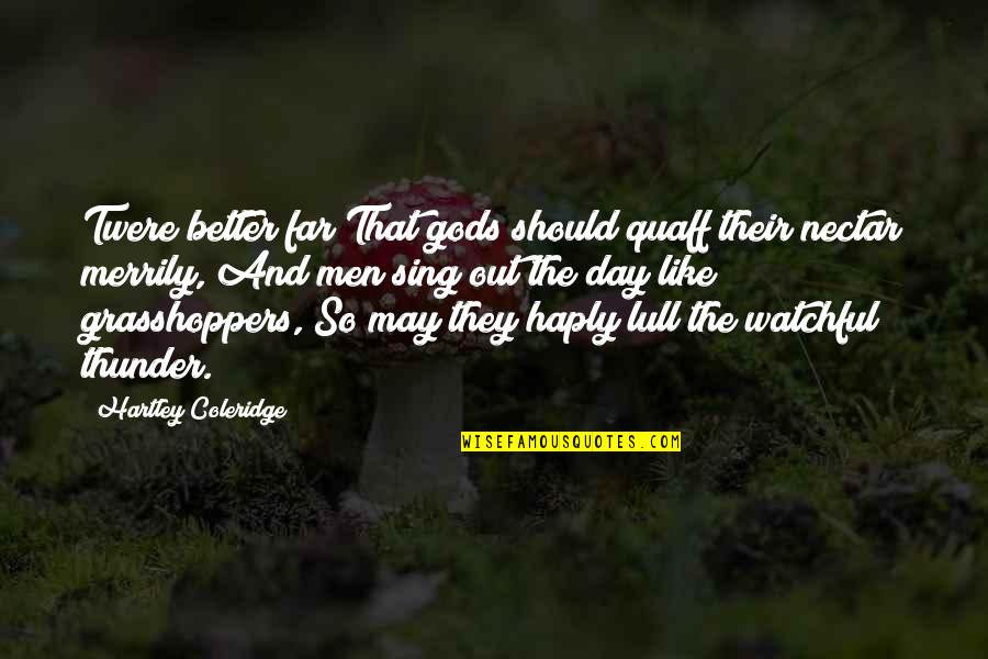 Hartley Quotes By Hartley Coleridge: Twere better far That gods should quaff their Hartley Quotes By Hartley Coleridge: Twere better far That gods should quaff their