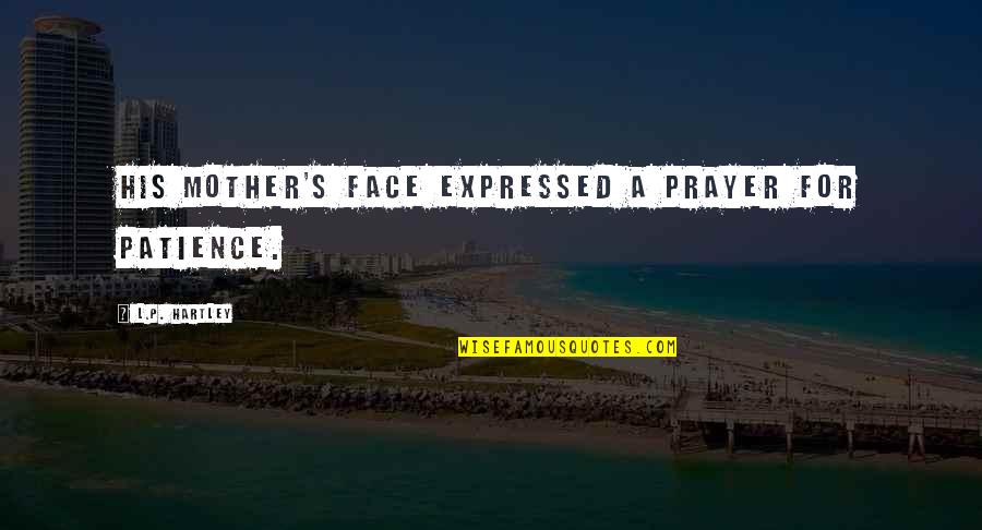 Hartley Quotes By L.P. Hartley: His mother's face expressed a prayer for patience. Hartley Quotes By L.P. Hartley: His mother's face expressed a prayer for patience.