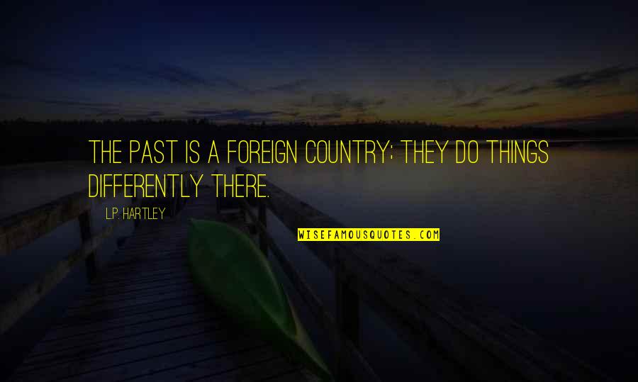 Hartley Quotes By L.P. Hartley: The past is a foreign country; they do Hartley Quotes By L.P. Hartley: The past is a foreign country; they do