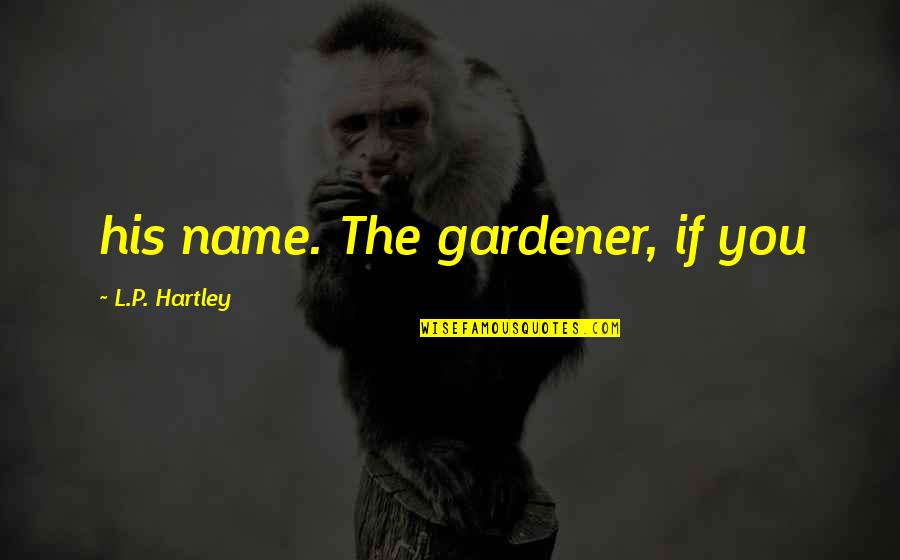 Hartley Quotes By L.P. Hartley: his name. The gardener, if you